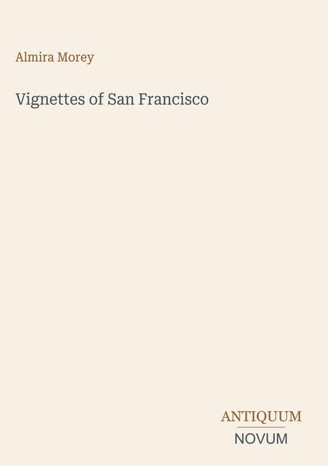 Titel: "Vignettes of San Francisco" von Almira Morey. Unten rechts ist ein Logo mit "ANTIQUM NOVUM".