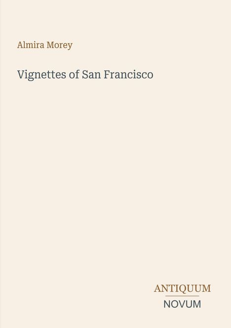 "Almira Morey, Vignettes of San Francisco, ANTIQUUM NOVUM". Schlichte beige Gestaltung mit minimalistischer Typografie.