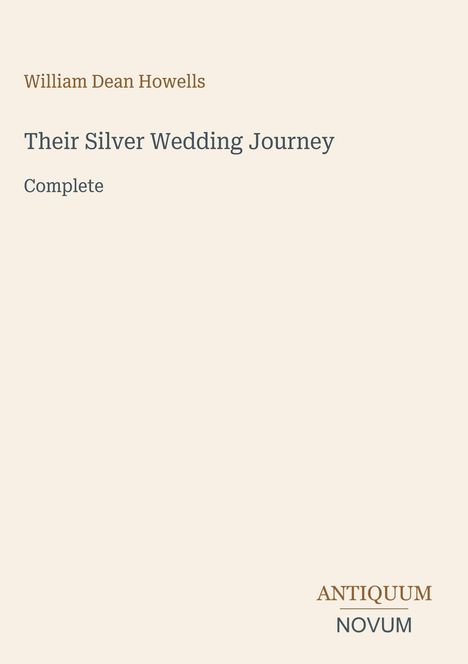 "William Dean Howells. Their Silver Wedding Journey. Complete. Antiquum Novum Logo. Beige Hintergrund."