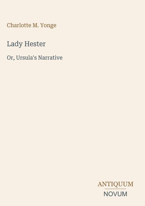 Charlotte M. Yonge. "Lady Hester, Or, Ursula's Narrative." Unten steht: ANTIQUUM NOVUM. Beige Hintergrund.