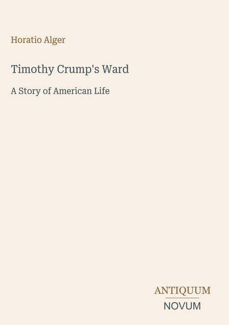 "Horatio Alger. Timothy Crump's Ward. A Story of American Life. ANTIQUUM NOVUM" auf beigem Hintergrund.
