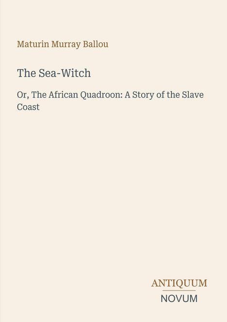 Titel: "The Sea-Witch"; Untertitel: "Or, The African Quadroon: A Story of the Slave Coast"; Autor: Maturin Murray Ballou.