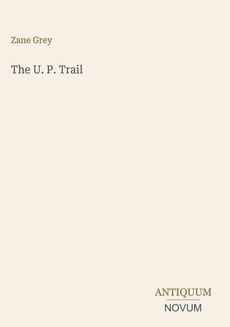 „Zane Grey. The U. P. Trail. ANTIQUUM NOVUM.“ Schlichte, beige Hintergrundgestaltung.