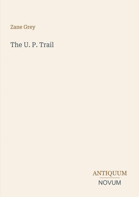Zane Grey, The U. P. Trail. Schriftzug "ANTIQUM NOVUM" unten. Hellbeiger Hintergrund, minimalistisch.