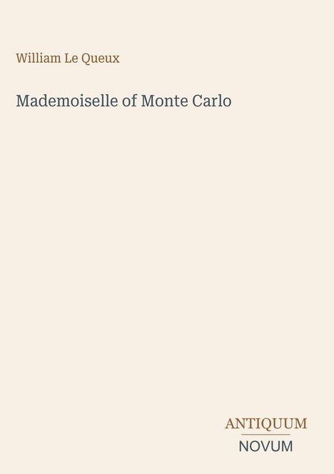 Titel: Mademoiselle of Monte Carlo. Autor: William Le Queux. Unten rechts das Logo "Antiquum Novum". Hintergrund beige.