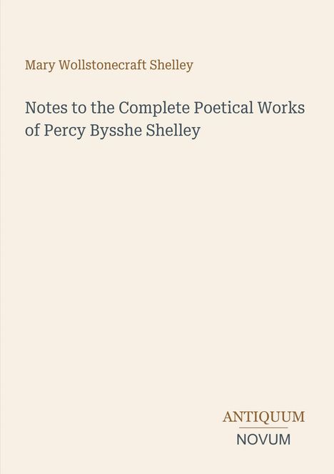 Text: Mary Wollstonecraft Shelley, Notes to the Complete Poetical Works of Percy Bysshe Shelley. Unten rechts "ANTIQUM NOVUM". Hintergrund beige.
