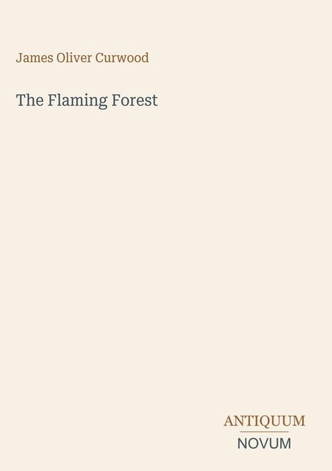 "James Oliver Curwood" und "The Flaming Forest" sind oben. Unten steht: "ANTIQUM NOVUM". Beige Hintergrund, minimalistisches Design.