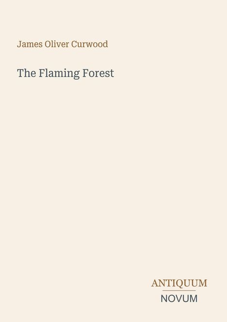 James Oliver Curwood: The Flaming Forest. Unten steht "ANTIQUM NOVUM". Schlichtes, helles Design.