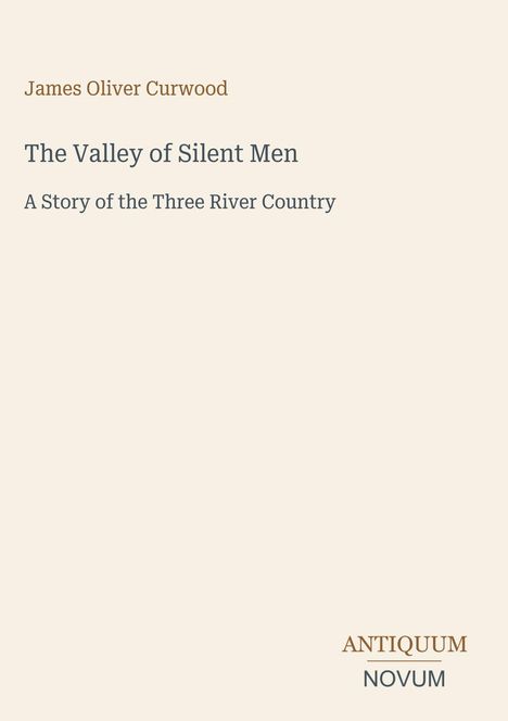 James Oliver Curwood: The Valley of Silent Men, A Story of the Three River Country. Unten rechts: ANTIQUUM NOVUM.