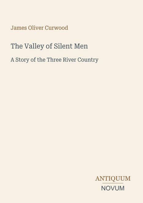 Text: "James Oliver Curwood. The Valley of Silent Men. A Story of the Three River Country." Unten rechts: "ANTIQUM NOVUM". Beige Hintergrund.