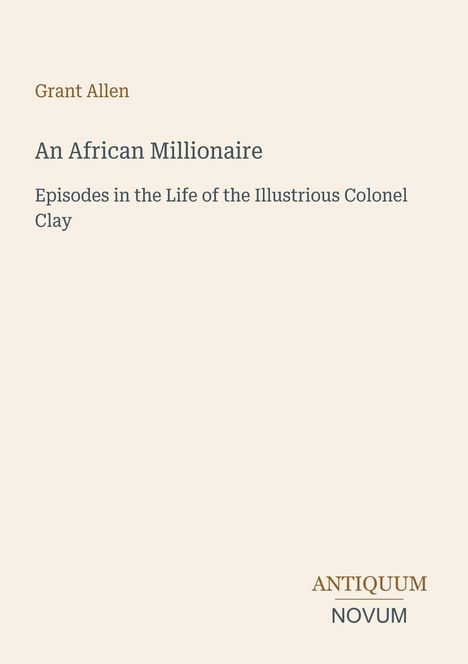 Der Text listet "Grant Allen", "An African Millionaire", "Episodes in the Life of the Illustrious Colonel Clay" und "ANTIQUM NOVUM". Beigefarbener Hintergrund.