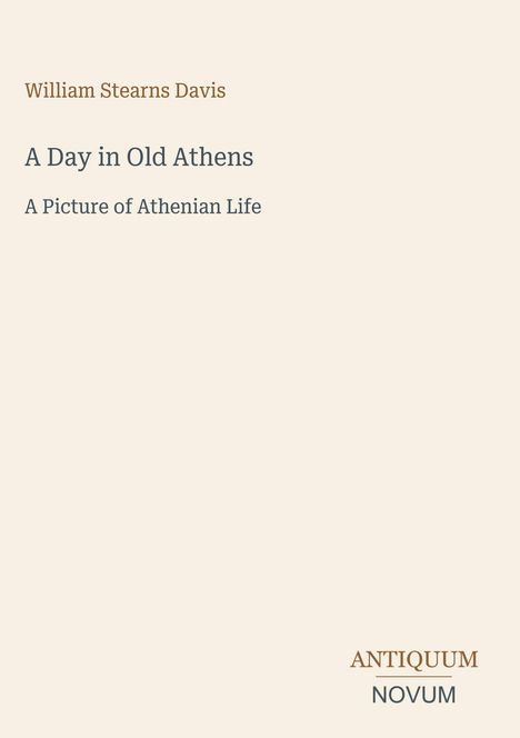 „William Stearns Davis. A Day in Old Athens: A Picture of Athenian Life.“ Unten rechts: „ANTIQUM NOVUM“. Beige Hintergrund.