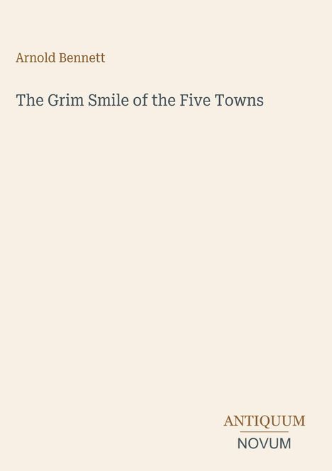 Text: "Arnold Bennett, The Grim Smile of the Five Towns, ANTIQUUM NOVUM". Helle, minimalistische Gestaltung.