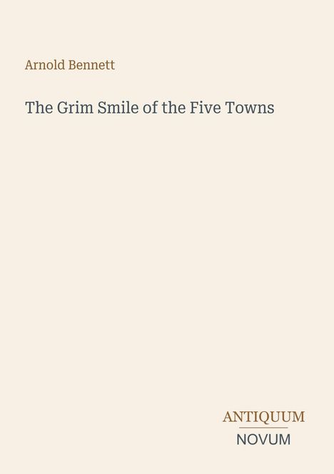 Titel: "The Grim Smile of the Five Towns", Autor: Arnold Bennett, Logo: ANTIQUUM NOVUM. Dezentes, minimalistisches Design.