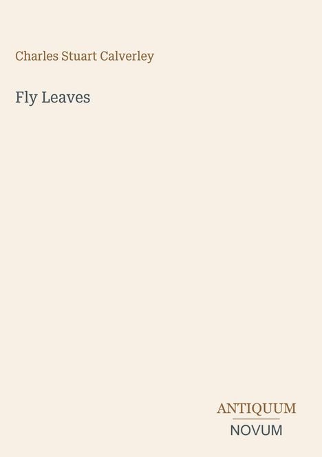 "Charles Stuart Calverley", "Fly Leaves". Unten rechts steht "ANTIQUM NOVUM". Heller Hintergrund.
