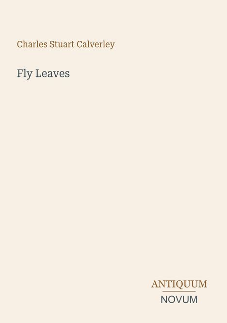 "Charles Stuart Calverley", "Fly Leaves", unten rechts "Antiquum Novum", hellbeiger Hintergrund.