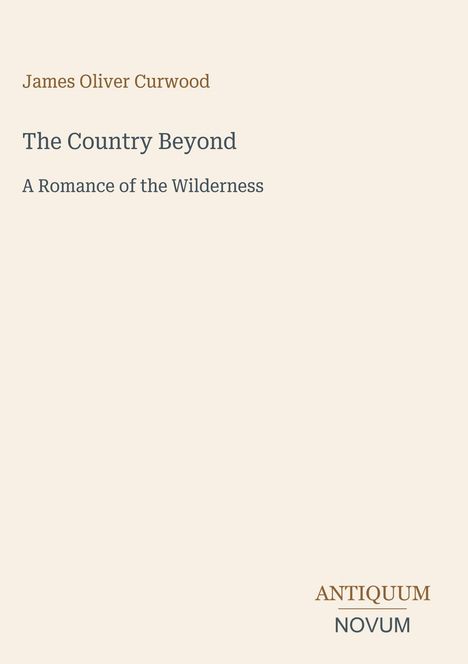 "James Oliver Curwood - The Country Beyond: A Romance of the Wilderness. Unten: ANTIQUUM NOVUM. Schlichtes, helles Design."