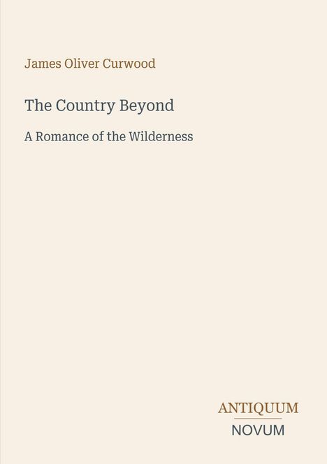 „The Country Beyond: A Romance of the Wilderness“ von James Oliver Curwood. Unten rechts: Antiquum Novum.