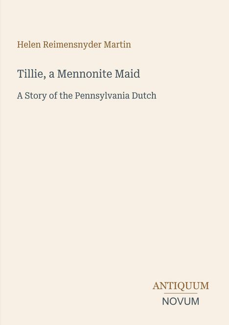 Helen Reimensnyder Martin, "Tillie, a Mennonite Maid: A Story of the Pennsylvania Dutch." Unten rechts: Antiquum Novum Logo.