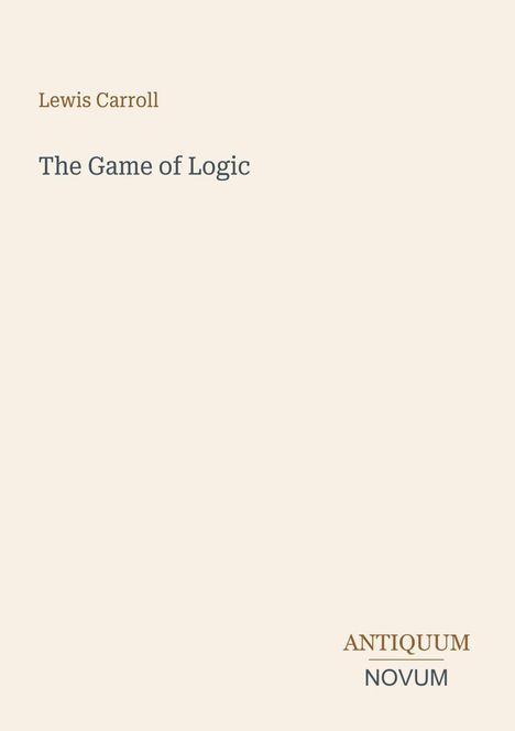 Covertext: Lewis Carroll, The Game of Logic. Unten Logo: ANTIQUUM NOVUM in Braun und Grau auf beigem Hintergrund.