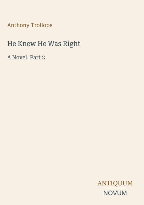 Titel: He Knew He Was Right, A Novel, Part 2. Autor: Anthony Trollope. Unten rechts: Logo "ANTIQUE NOVUM". Schlichter Hintergrund.