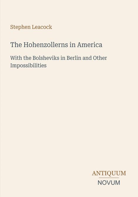 Stephen Leacock, The Hohenzollerns in America. Antiquum Novum unten rechts. Schlichte Gestaltung auf beigem Hintergrund.