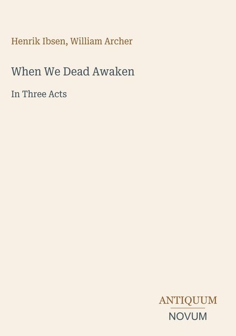 "Henrik Ibsen, William Archer. When We Dead Awaken. In Three Acts. Logo: ANTIQUUM NOVUM unten rechts."