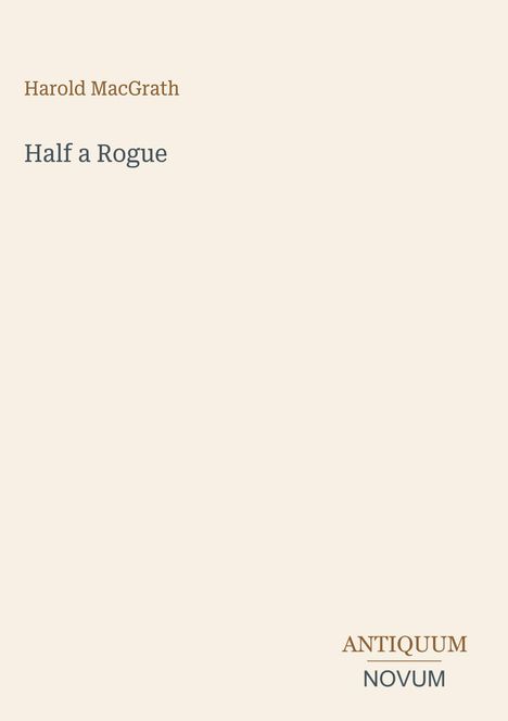 Titel: Half a Rogue; Autor: Harold MacGrath. Unten rechts steht "ANTIQUM NOVUM." Dezent beige Hintergrund.