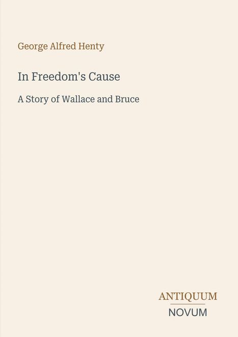 Titel: "In Freedom's Cause: A Story of Wallace and Bruce" von George Alfred Henty. Unten: "ANTIQUM NOVUM".