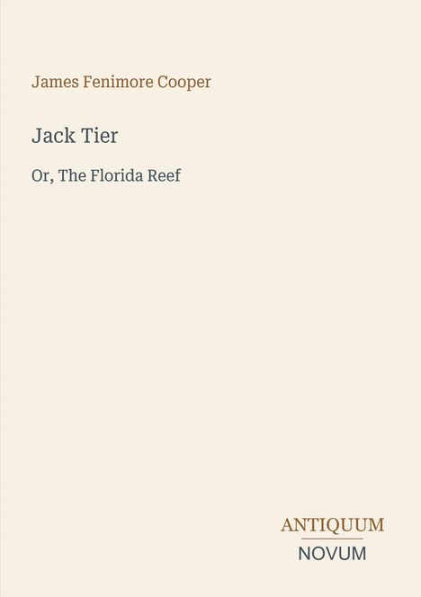 **Jack Tier**

Or, The Florida Reef

**James Fenimore Cooper**

Unten rechts: ANTIQUUM NOVUM. Beige Hintergrund.