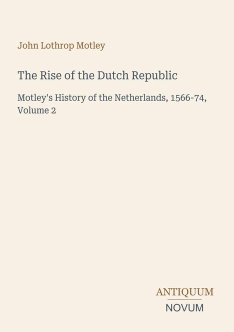 Oben steht "John Lothrop Motley". Der Titel ist "The Rise of the Dutch Republic". Unten ein Logo: "Antiquum Novum".