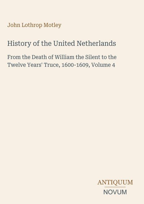 Titel: "History of the United Netherlands". Autor: John Lothrop Motley. Logo unten rechts: "ANTIKUM NOVUM". Beiger Hintergrund.