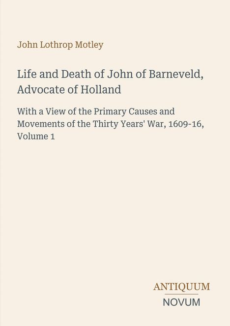 Titel: "Life and Death of John of Barneveld, Advocate of Holland". Oben steht "John Lothrop Motley". Unten: "ANTIQUM NOVUM". Cremefarbener Hintergrund.