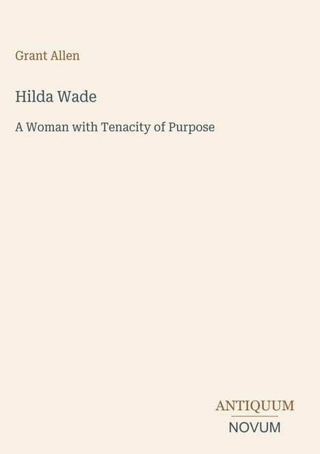 Grant Allen, Hilda Wade, A Woman with Tenacity of Purpose; Antiquum Novum unten rechts, beige Hintergrund.