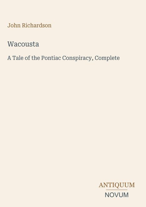 Text: "John Richardson, Wacousta, A Tale of the Pontiac Conspiracy, Complete". Unten rechts: Logo "ANTIQUM NOVUM".