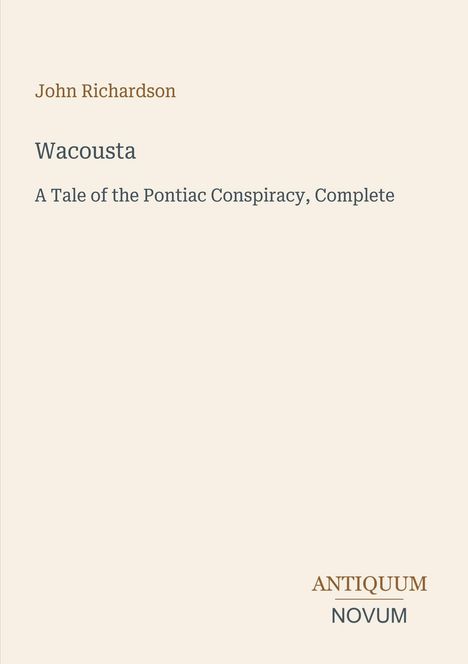 "John Richardson, Wacousta: A Tale of the Pontiac Conspiracy, Complete. Antiquum Novum Logo unten rechts."