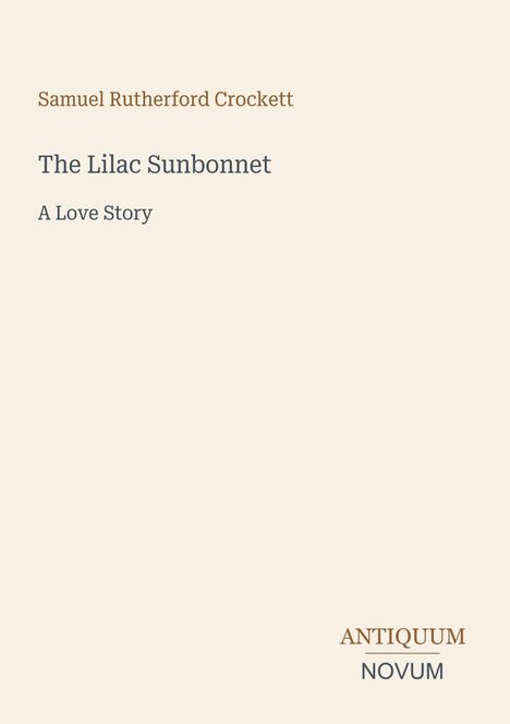 Text: "Samuel Rutherford Crockett. The Lilac Sunbonnet. A Love Story." Unten rechts, in der Ecke: "ANTIQUM NOVUM". Beige Hintergrund.