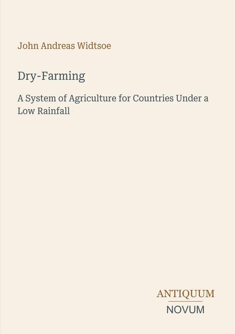 John Andreas Widtsoe: Dry-Farming, A System of Agriculture for Countries Under a Low Rainfall. ANTIQUUM NOVUM.