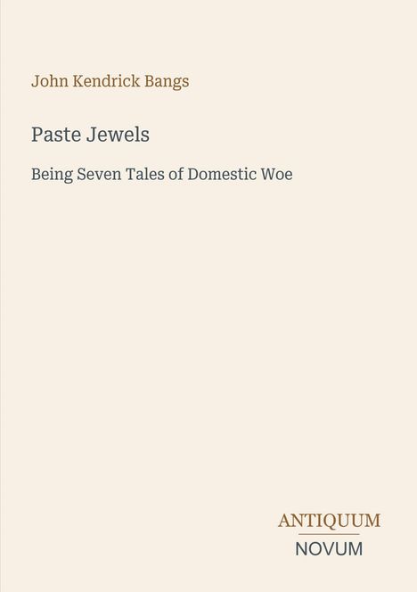 Oben steht "John Kendrick Bangs". Es folgt der Titel "Paste Jewels" und "Being Seven Tales of Domestic Woe". Unten "ANTIQUM NOVUM". Der Hintergrund ist beige.