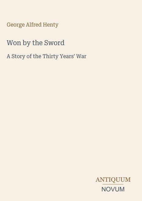 Titelblatt: "George Alfred Henty. Won by the Sword. A Story of the Thirty Years' War." Unten "ANTIQUM NOVUM".