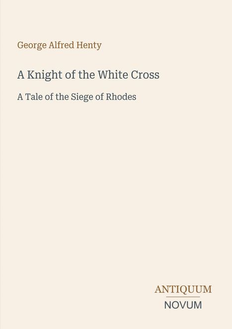 George Alfred Henty, A Knight of the White Cross, A Tale of the Siege of Rhodes. Antiquum Novum in der Ecke.