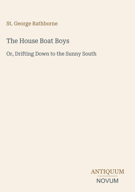 "St. George Rathborne: The House Boat Boys. Or, Drifting Down to the Sunny South. Unten rechts: Antiquum Novum."