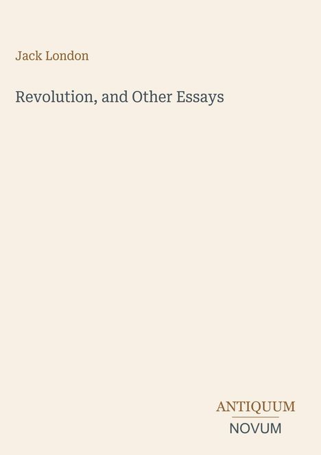 Jack London, Revolution, and Other Essays. Unten rechts kleines Logo: ANTIQUUM NOVUM. Cremefarbener Hintergrund.