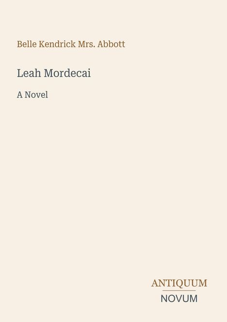 Text oben: „Belle Kendrick Mrs. Abbott“. Titel: „Leah Mordecai“. Untertitel: „A Novel“. Unten rechts: „ANTIQUM NOVUM“.