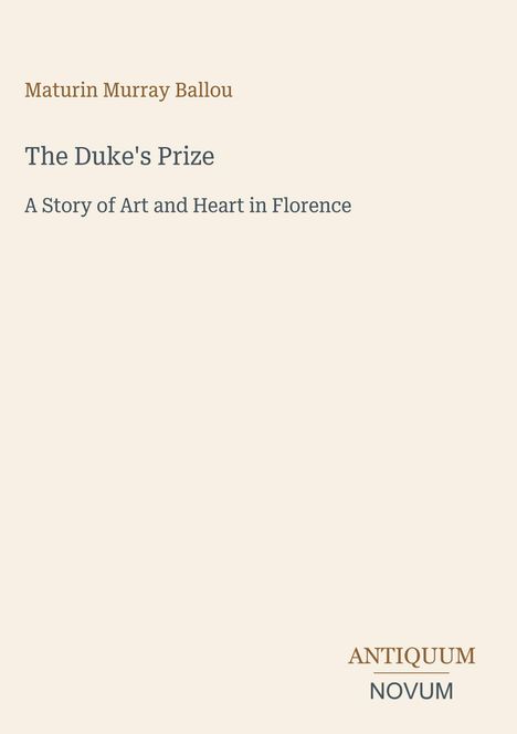 Maturin Murray Ballou: "The Duke's Prize - A Story of Art and Heart in Florence". Unten rechts: ANTIQUUM NOVUM.