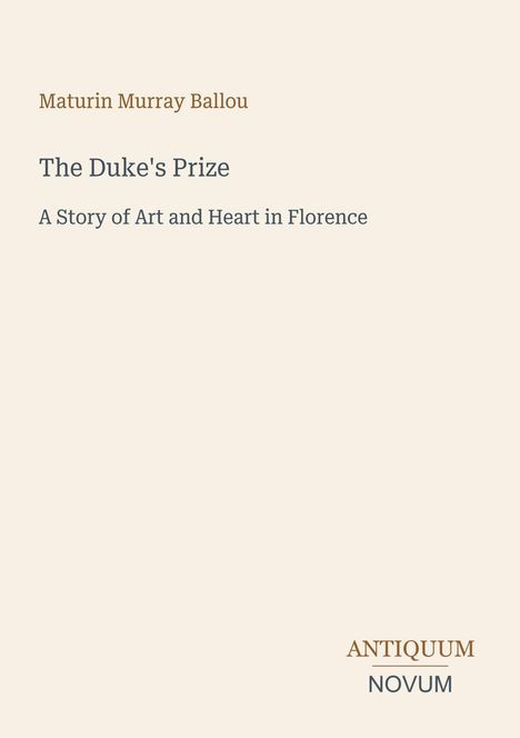 Maturin Murray Ballou. The Duke's Prize. A Story of Art and Heart in Florence. Antiquum Novum. Schlichtes Design.