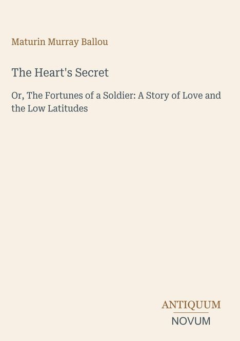 Buchtitel: "The Heart's Secret". Autor: Maturin Murray Ballou. Untertitel: "A Story of Love and the Low Latitudes". Unten Logo.