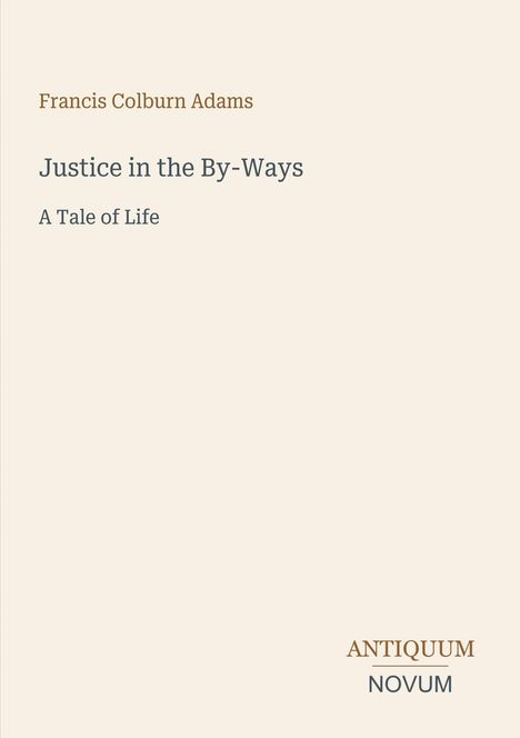 "Francis Colburn Adams, Justice in the By-Ways: A Tale of Life. Antiquum Novum-Logo unten rechts, minimalistische Gestaltung."