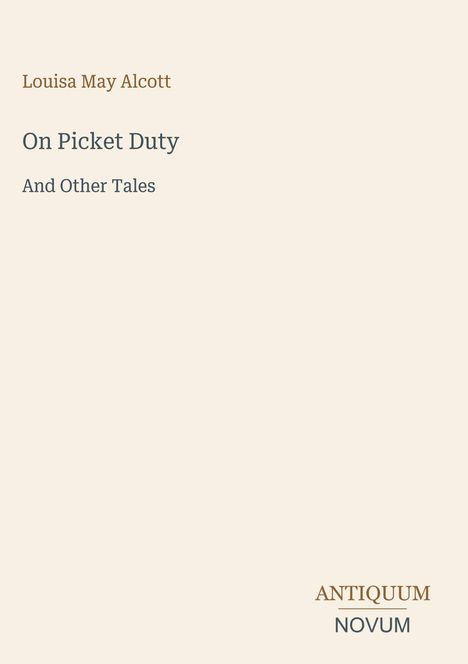 Louisa May Alcott, "On Picket Duty And Other Tales". Unten rechts das Logo "ANTIQUM NOVUM". Beigefarbener Hintergrund.