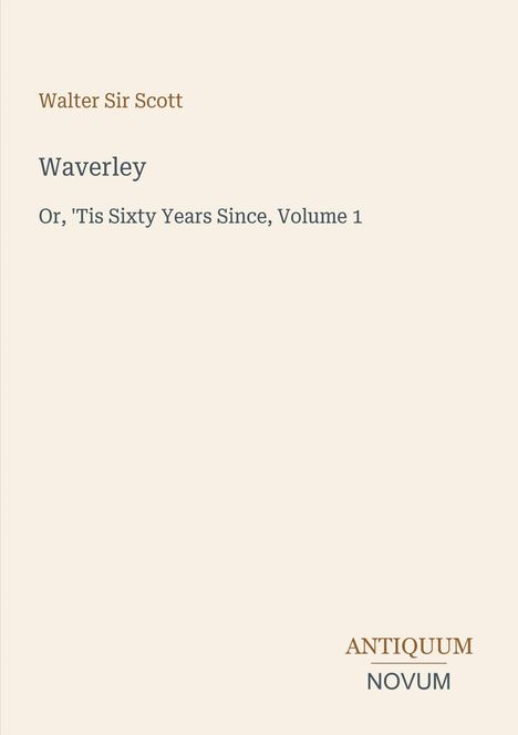 „Walter Sir Scott, Waverley, Or, 'Tis Sixty Years Since, Volume 1“. Unten rechts steht „ANTIQUM NOVUM“. 